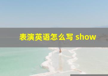 表演英语怎么写 show